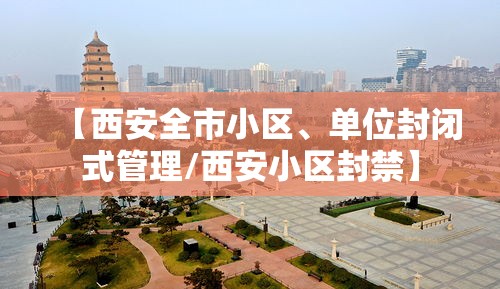 【西安全市小区、单位封闭式管理/西安小区封禁】