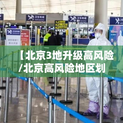 【北京3地升级高风险/北京高风险地区划定标准】 【北京3地升级高风险/北京高风险地区划定标准】
