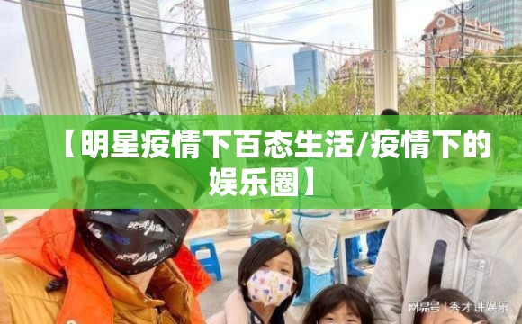 【明星疫情下百态生活/疫情下的娱乐圈】