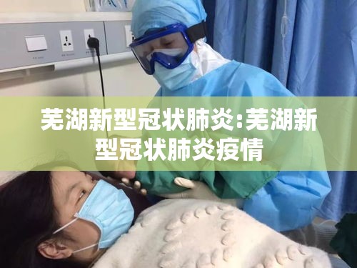 芜湖新型冠状肺炎:芜湖新型冠状肺炎疫情