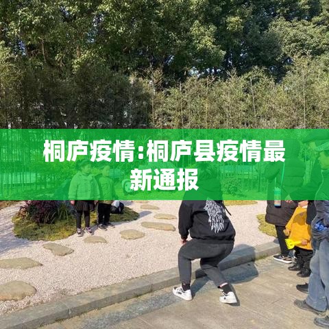 桐庐疫情:桐庐县疫情最新通报 桐庐疫情:桐庐县疫情最新通报