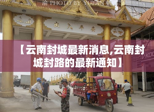 【云南封城最新消息,云南封城封路的最新通知】