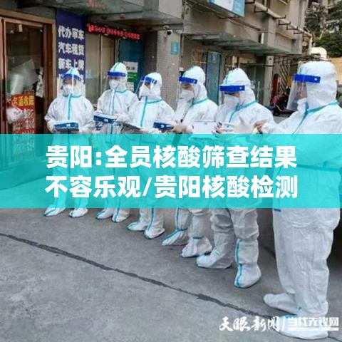 贵阳:全员核酸筛查结果不容乐观/贵阳核酸检测几天出结果