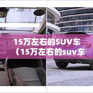 15万左右的SUV车（15万左右的suv车哪个好 前十名）