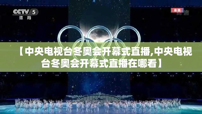 【中央电视台冬奥会开幕式直播,中央电视台冬奥会开幕式直播在哪看】 【中央电视台冬奥会开幕式直播,中央电视台冬奥会开幕式直播在哪看】