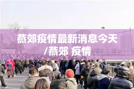 燕郊疫情最新消息今天/燕郊 疫情