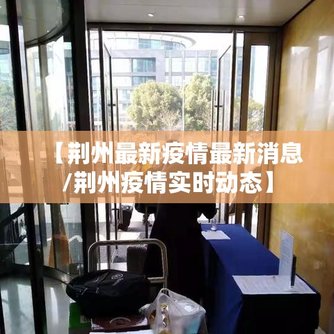 【荆州最新疫情最新消息/荆州疫情实时动态】