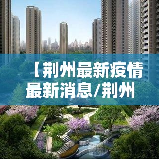 【荆州最新疫情最新消息/荆州疫情实时动态】