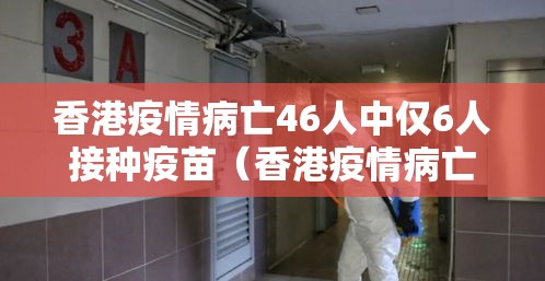 香港疫情病亡46人中仅6人接种疫苗(香港疫情病亡46人中仅6人接种疫苗是什么) 香港疫情病亡46人中仅6人接种疫苗(香港疫情病亡46人中仅6人接种疫苗是什么)