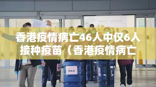 香港疫情病亡46人中仅6人接种疫苗(香港疫情病亡46人中仅6人接种疫苗是什么) 香港疫情病亡46人中仅6人接种疫苗(香港疫情病亡46人中仅6人接种疫苗是什么)