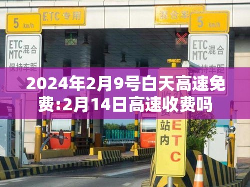 2024年2月9号白天高速免费:2月14日高速收费吗