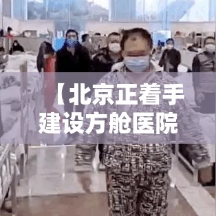 【北京正着手建设方舱医院,北京朝阳方舱医院】
