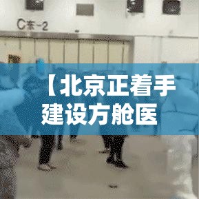 【北京正着手建设方舱医院,北京朝阳方舱医院】