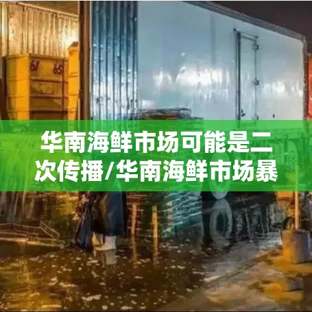 华南海鲜市场可能是二次传播/华南海鲜市场暴露史的不明原因肺炎病例 华南海鲜市场可能是二次传播/华南海鲜市场暴露史的不明原因肺炎病例