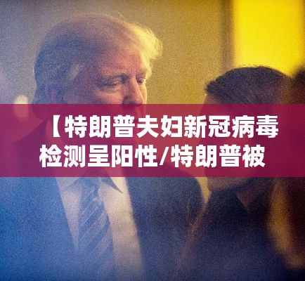【特朗普夫妇新冠病毒检测呈阳性/特朗普被确诊新冠阳性】