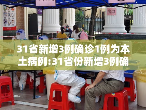 31省新增3例确诊1例为本土病例:31省份新增3例确诊 1例为本土 31省新增3例确诊1例为本土病例:31省份新增3例确诊 1例为本土