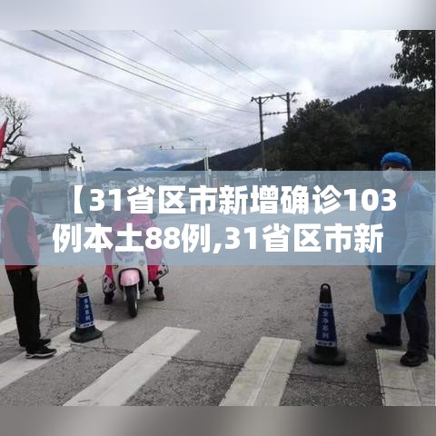【31省区市新增确诊103例本土88例,31省区市新增确诊101例 其中本土98例】 【31省区市新增确诊103例本土88例,31省区市新增确诊101例 其中本土98例】