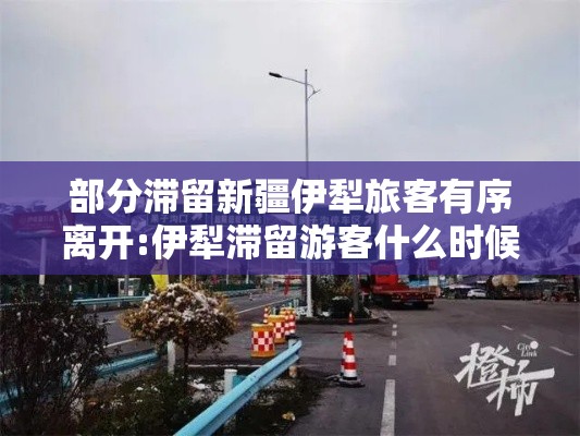 部分滞留新疆伊犁旅客有序离开:伊犁滞留游客什么时候可以离开 部分滞留新疆伊犁旅客有序离开:伊犁滞留游客什么时候可以离开