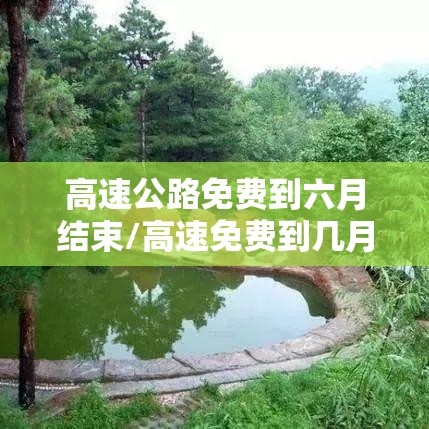 高速公路免费到六月结束/高速免费到几月几号 高速公路免费到六月结束/高速免费到几月几号