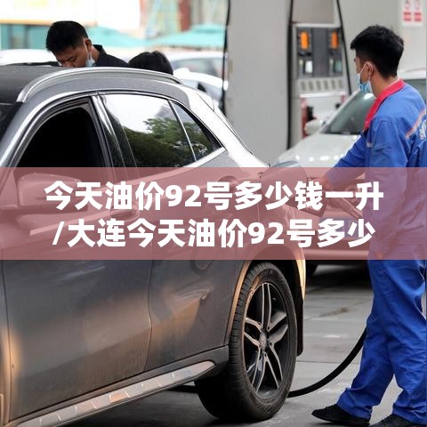 今天油价92号多少钱一升/大连今天油价92号多少钱一升 今天油价92号多少钱一升/大连今天油价92号多少钱一升