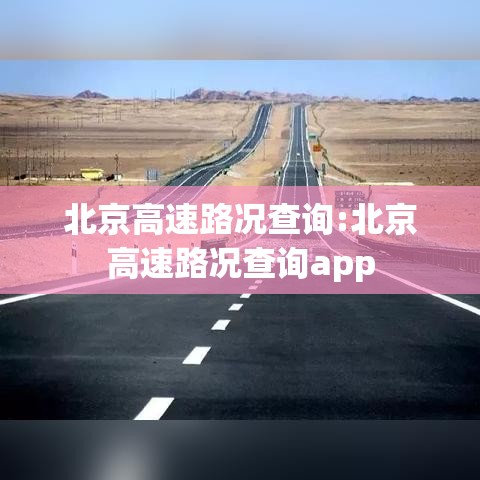 北京高速路况查询:北京高速路况查询app 北京高速路况查询:北京高速路况查询app