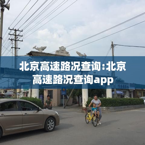 北京高速路况查询:北京高速路况查询app 北京高速路况查询:北京高速路况查询app