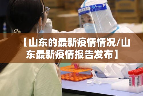 【山东的最新疫情情况/山东最新疫情报告发布】
