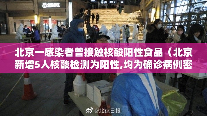 北京一感染者曾接触核酸阳性食品（北京新增5人核酸检测为阳性,均为确诊病例密接者）