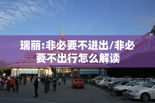 瑞丽:非必要不进出/非必要不出行怎么解读