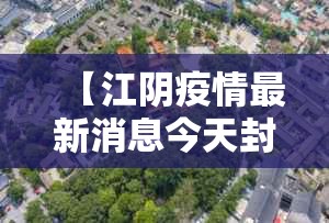 【江阴疫情最新消息今天封城了/江阴最新疫情最新消息表】