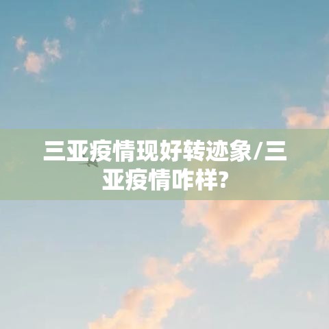 三亚疫情现好转迹象/三亚疫情咋样?