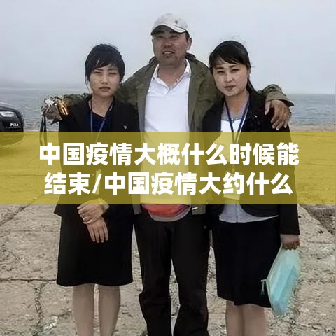 中国疫情大概什么时候能结束/中国疫情大约什么时候结束