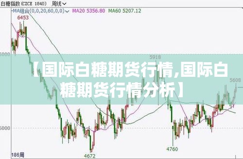 【国际白糖期货行情,国际白糖期货行情分析】 【国际白糖期货行情,国际白糖期货行情分析】