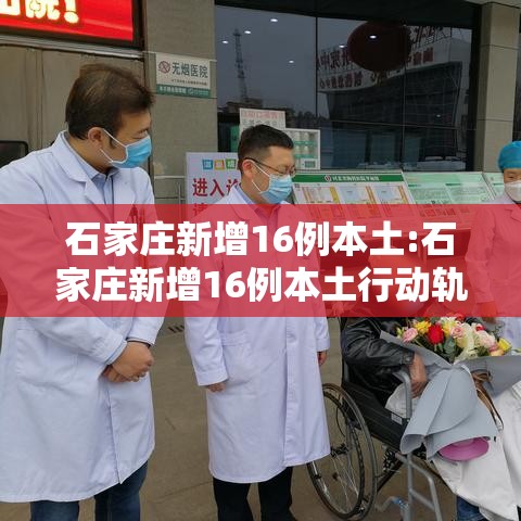 石家庄新增16例本土:石家庄新增16例本土行动轨迹
