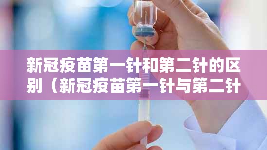 新冠疫苗第一针和第二针的区别（新冠疫苗第一针与第二针有什么区别?）