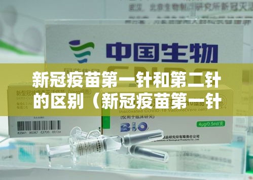 新冠疫苗第一针和第二针的区别（新冠疫苗第一针与第二针有什么区别?）