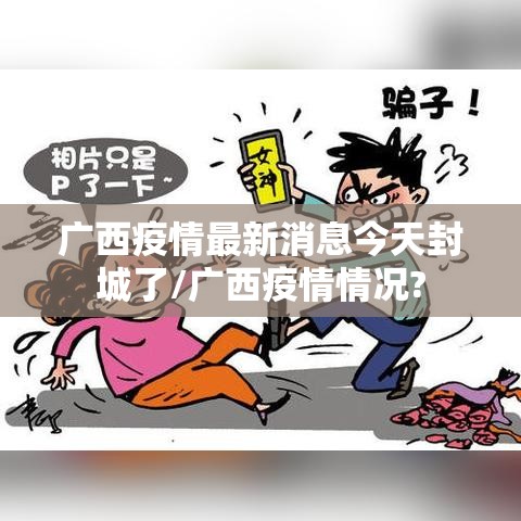 广西疫情最新消息今天封城了/广西疫情情况?