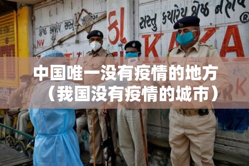 中国唯一没有疫情的地方(我国没有疫情的城市) 中国唯一没有疫情的地方(我国没有疫情的城市)