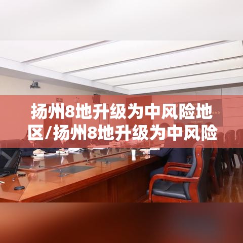 扬州8地升级为中风险地区/扬州8地升级为中风险地区了吗