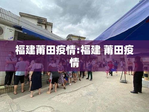 福建莆田疫情:福建 莆田疫情 福建莆田疫情:福建 莆田疫情