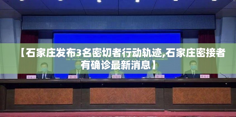 【石家庄发布3名密切者行动轨迹,石家庄密接者有确诊最新消息】 【石家庄发布3名密切者行动轨迹,石家庄密接者有确诊最新消息】