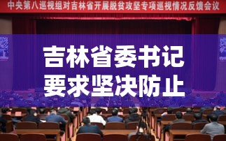 吉林省委书记要求坚决防止瞒报迟报:吉林省委书记要求坚决防止瞒报迟报的措施
