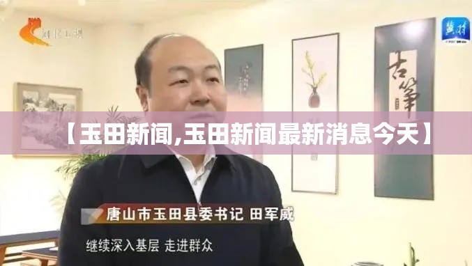 【玉田新闻,玉田新闻最新消息今天】