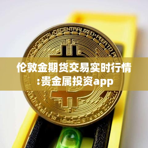 伦敦金期货交易实时行情:贵金属投资app