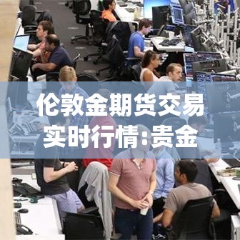 伦敦金期货交易实时行情:贵金属投资app