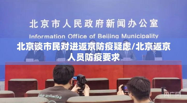 北京谈市民对进返京防疫疑虑/北京返京人员防疫要求 北京谈市民对进返京防疫疑虑/北京返京人员防疫要求