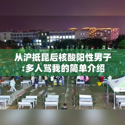 从沪抵昆后核酸阳性男子:多人骂我的简单介绍