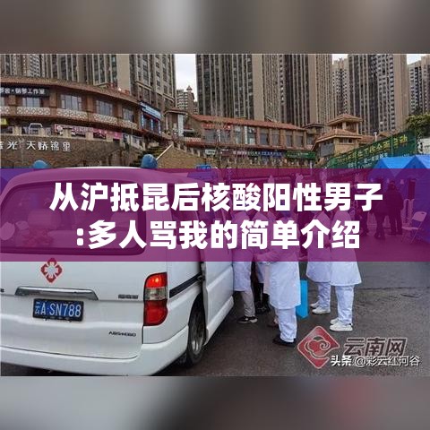 从沪抵昆后核酸阳性男子:多人骂我的简单介绍 从沪抵昆后核酸阳性男子:多人骂我的简单介绍