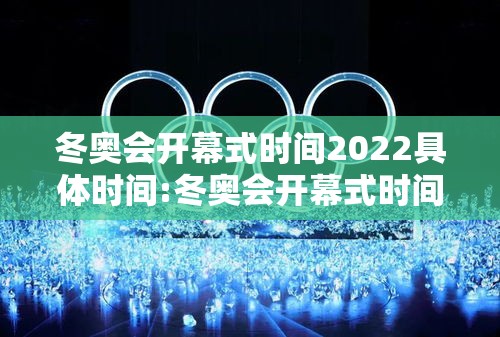 冬奥会开幕式时间2022具体时间:冬奥会开幕式时间2022具体时间是几点 冬奥会开幕式时间2022具体时间:冬奥会开幕式时间2022具体时间是几点