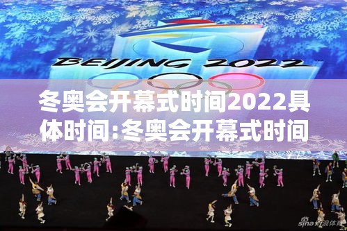 冬奥会开幕式时间2022具体时间:冬奥会开幕式时间2022具体时间是几点